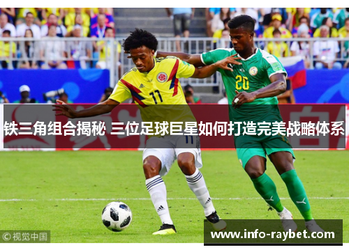铁三角组合揭秘 三位足球巨星如何打造完美战略体系