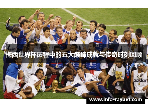梅西世界杯历程中的五大巅峰成就与传奇时刻回顾