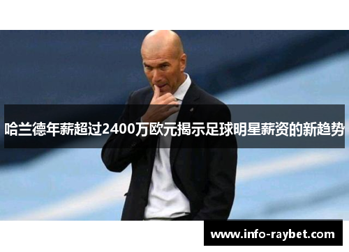 哈兰德年薪超过2400万欧元揭示足球明星薪资的新趋势