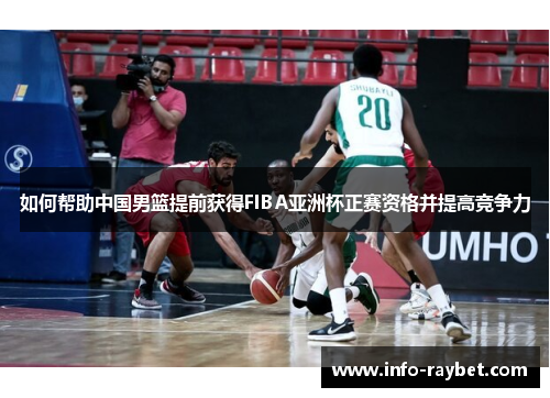 如何帮助中国男篮提前获得FIBA亚洲杯正赛资格并提高竞争力